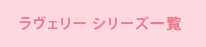 ラヴェリーシリーズ一覧”